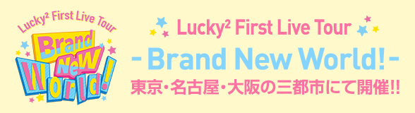 Lucky2 First Live Tour - Brand New World! - 東京・名古屋・大阪の三都市にて開催!!